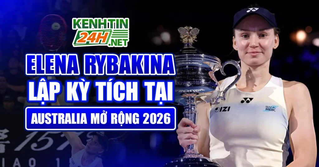 Elena Rybakina Lập Kỳ Tích Tại Australia Mở Rộng 2026