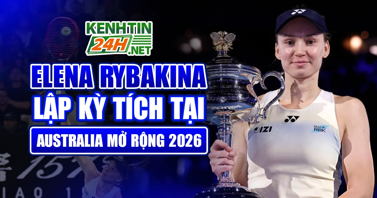 Elena Rybakina Lập Kỳ Tích Tại Australia Mở Rộng 2026