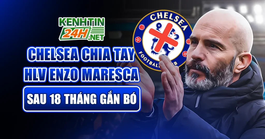 Chelsea Chia Tay HLV Enzo Maresca Sau 18 Tháng