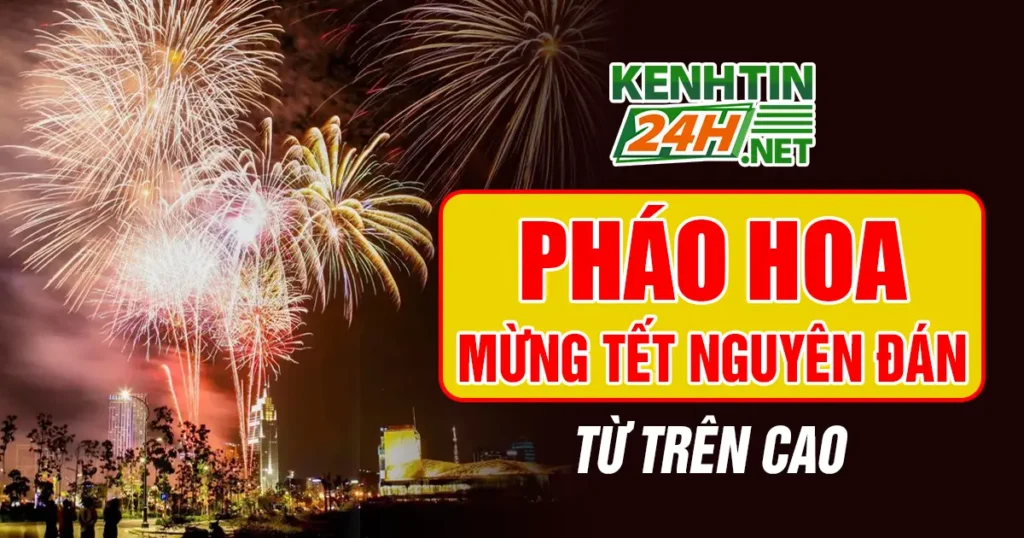 Pháo Hoa Mừng Tết Nguyên Đán Từ Trên Cao