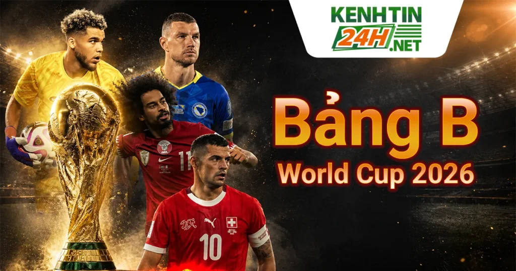 Bảng B World Cup 2026 – Cuộc chiến không khoan nhượng từ vòng bảng