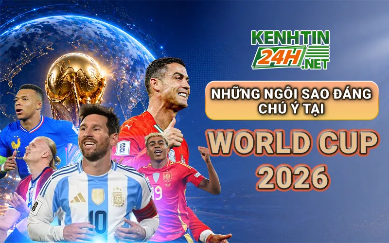 Những ngôi sao đáng chú ý tại World Cup 2026