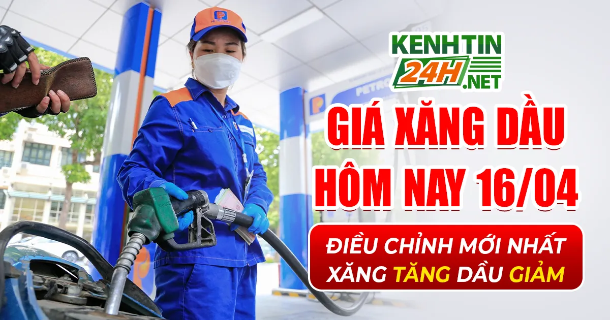Giá Xăng Dầu Hôm Nay 16/04 - Điều Chỉnh Mới Nhất Xăng Tăng Dầu Giảm