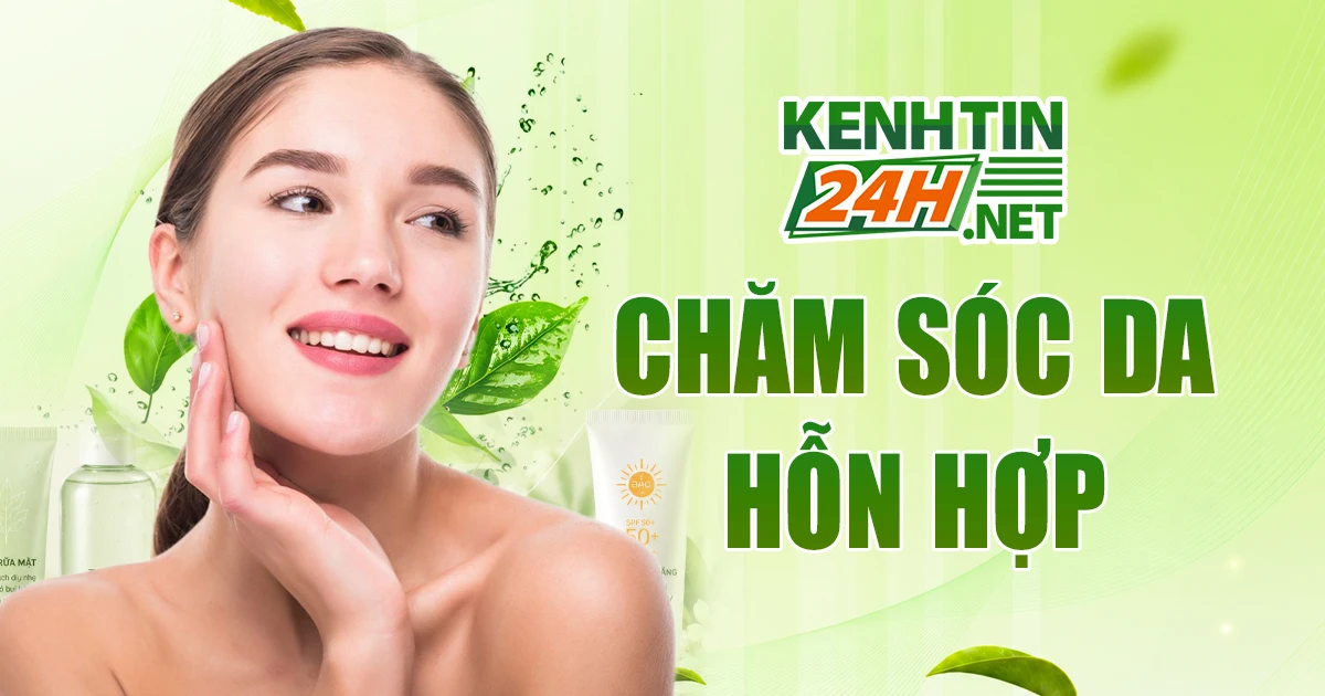 Chăm sóc da hỗn hợp hiệu quả – Hiểu đúng da, chọn đúng cách dưỡng 