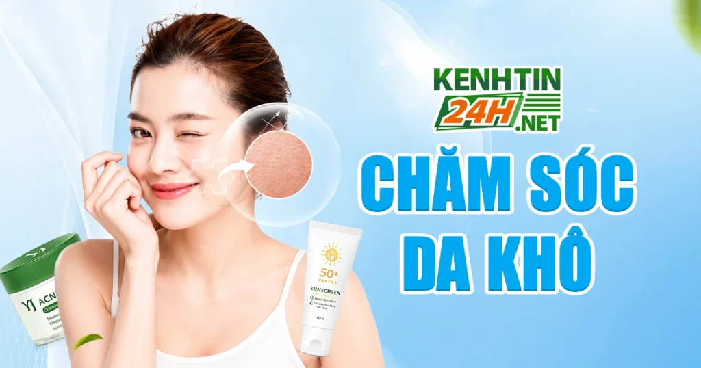 Chăm sóc da khô chuẩn chỉnh – Bí kíp để da mềm mịn, căng bóng chỉ sau vài tuần