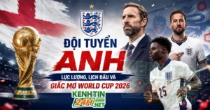 Đội tuyển Anh – Toàn cảnh lực lượng, lịch đấu và giấc mơ World Cup 2026