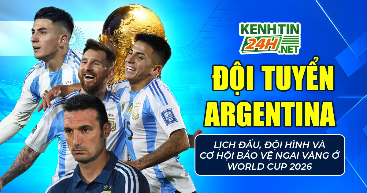 Đội tuyển Argentina – Lịch đấu, đội hình và cơ hội bảo vệ ngai vàng ở World Cup 2026