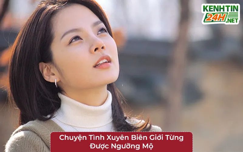 Chuyện Tình Xuyên Biên Giới Từng Được Ngưỡng Mộ