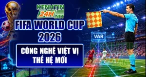 FIFA World Cup 2026 áp dụng công nghệ việt vị mới – Bước tiến lớn của bóng đá hiện đại
