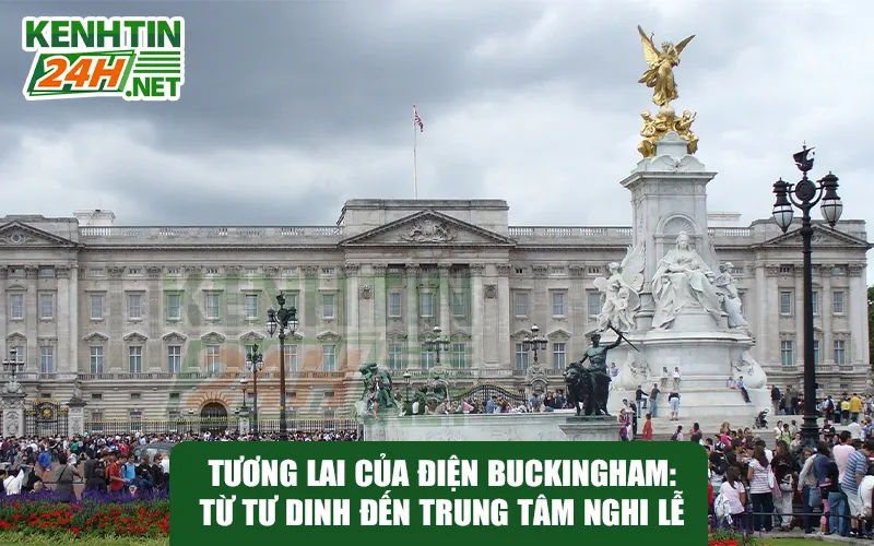 Tương Lai Của Điện Buckingham: Từ Tư Dinh Đến Trung Tâm Nghi Lễ