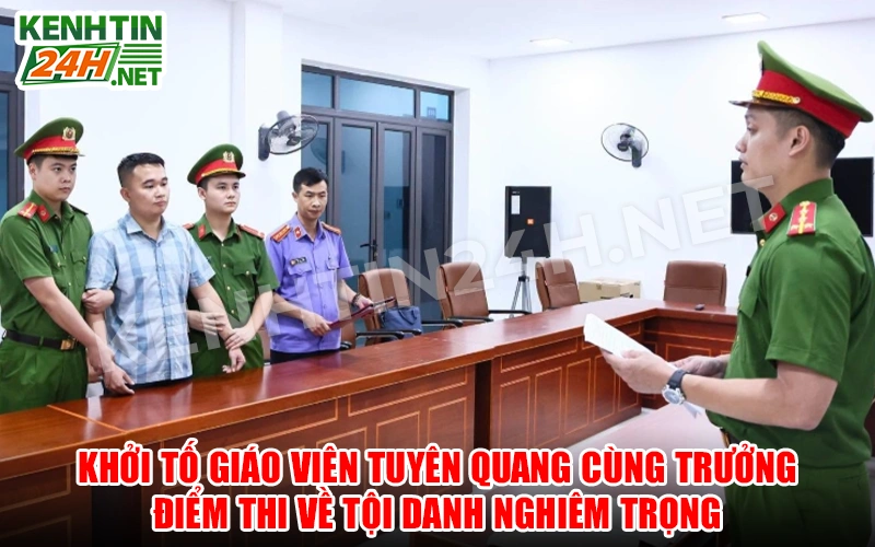 Khởi Tố Giáo Viên Tuyên Quang Cùng Trưởng Điểm Thi Về Tội Danh Nghiêm Trọng