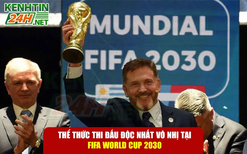 Thể Thức Thi Đấu Độc Nhất Vô Nhị Tại FIFA World Cup 2030