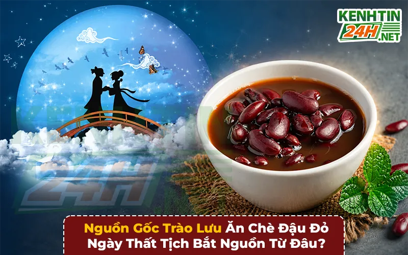 Nguồn Gốc Trào Lưu Ăn Chè Đậu Đỏ Ngày Thất Tịch